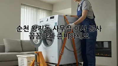 순천 왕지동 사무실 이사 공사, 꼼꼼하게 준비하세요!