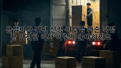 용달이사 간편 신청: 이삿짐 파손 걱정 끝! 안전한 이사, 이렇게 준비하세요!