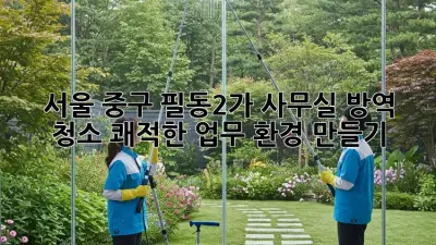 서울 중구 필동2가 사무실 방역 청소: 쾌적한 업무 환경 만들기