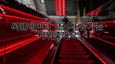 써큘레이터: 당신의 공기를 바꿔줄까요?